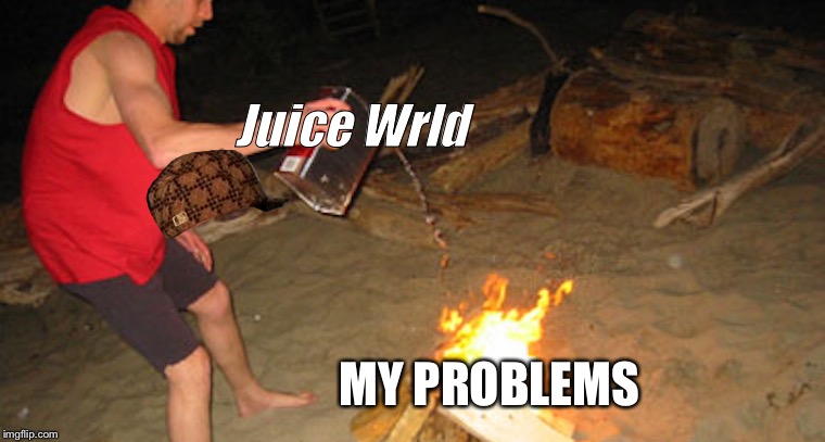 Throwing Gasoline on Fire | Juice Wrld; MY PROBLEMS | image tagged in throwing gasoline on fire,scumbag | made w/ Imgflip meme maker