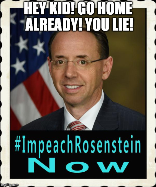 HEY KID! GO HOME ALREADY! YOU LIE! | image tagged in rosenstein | made w/ Imgflip meme maker