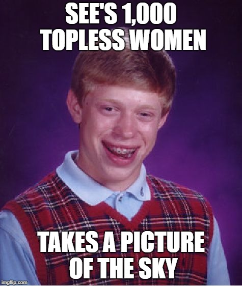 Bad Luck Brian Meme | SEE'S 1,000 TOPLESS WOMEN TAKES A PICTURE OF THE SKY | image tagged in memes,bad luck brian | made w/ Imgflip meme maker