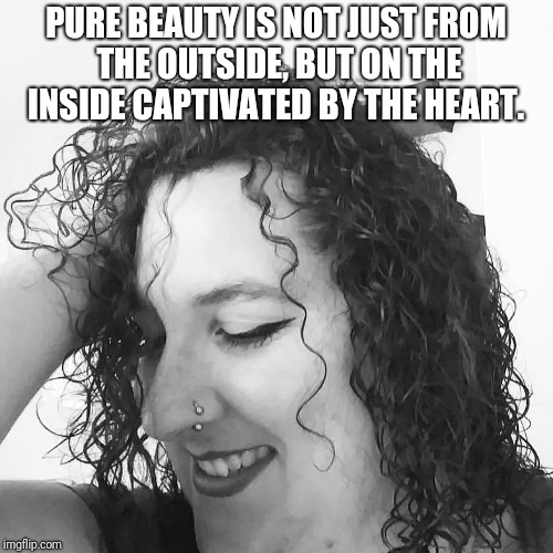 PURE BEAUTY IS NOT JUST FROM THE OUTSIDE, BUT ON THE INSIDE CAPTIVATED BY THE HEART. | image tagged in maria b | made w/ Imgflip meme maker