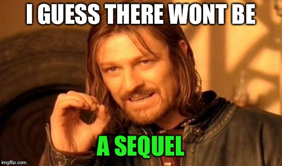 One Does Not Simply Meme | I GUESS THERE WONT BE A SEQUEL | image tagged in memes,one does not simply | made w/ Imgflip meme maker