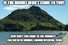 IF THE MOUNT WON'T COME TO YOU! WHY DON'T YOU COME TO THE SUMMIT?

  (TGC SIXTIETH SUMMIT, LABOUR WEEKEND, 2018) | image tagged in ewan mcleod | made w/ Imgflip meme maker