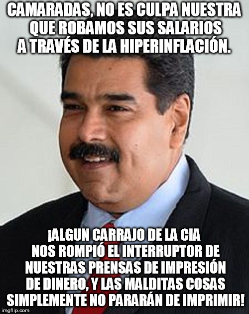 Nicolas Maduro, Venezuela | CAMARADAS, NO ES CULPA NUESTRA QUE ROBAMOS SUS SALARIOS A TRAVÉS DE LA HIPERINFLACIÓN. ¡ALGUN CARRAJO DE LA CIA NOS ROMPIÓ EL INTERRUPTOR DE | image tagged in nicolas maduro venezuela | made w/ Imgflip meme maker