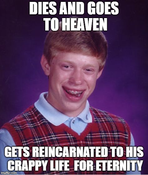 Bad Luck Brian | DIES AND GOES TO HEAVEN; GETS REINCARNATED TO HIS CRAPPY LIFE 
FOR ETERNITY | image tagged in memes,bad luck brian,funny,demotivationals | made w/ Imgflip meme maker