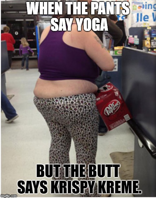 Yoga Pants | WHEN THE PANTS SAY YOGA; BUT THE BUTT SAYS KRISPY KREME. | image tagged in yoga pants | made w/ Imgflip meme maker