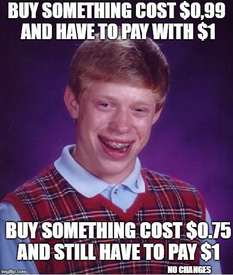 Bad Luck Brian Meme | BUY SOMETHING COST $0,99 AND HAVE TO PAY WITH $1; BUY SOMETHING COST $0.75 AND STILL HAVE TO PAY $1; NO CHANGES | image tagged in memes,bad luck brian,money | made w/ Imgflip meme maker