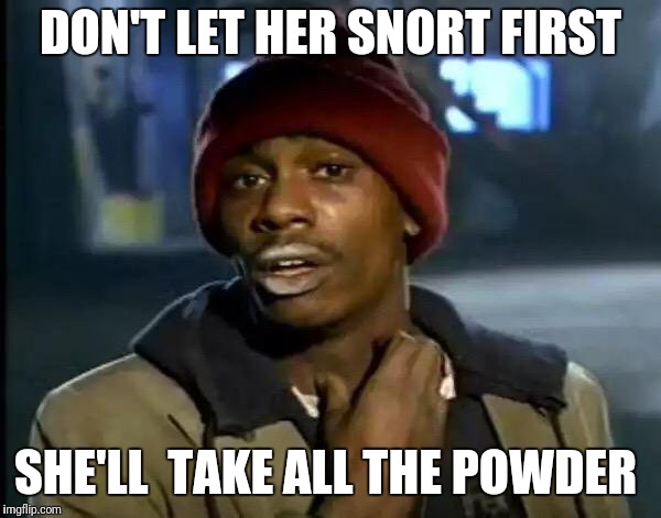 Y'all Got Any More Of That Meme | DON'T LET HER SNORT FIRST SHE'LL  TAKE ALL THE POWDER | image tagged in memes,y'all got any more of that | made w/ Imgflip meme maker