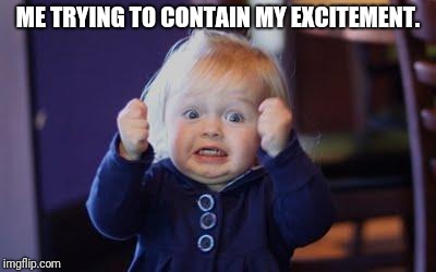 excited kid | ME TRYING TO CONTAIN MY EXCITEMENT. | image tagged in excited kid | made w/ Imgflip meme maker