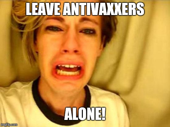 Leave Britney Alone | LEAVE ANTIVAXXERS; ALONE! | image tagged in leave britney alone | made w/ Imgflip meme maker