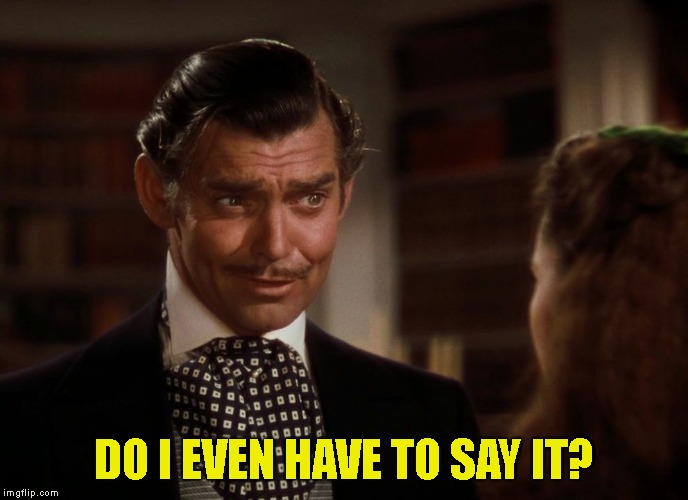 Rhett Butler | DO I EVEN HAVE TO SAY IT? | image tagged in rhett butler | made w/ Imgflip meme maker