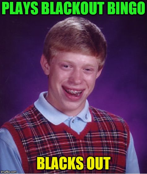 Inspired by Damon_Knife | PLAYS BLACKOUT BINGO; BLACKS OUT | image tagged in memes,bad luck brian,bingo,blackout | made w/ Imgflip meme maker