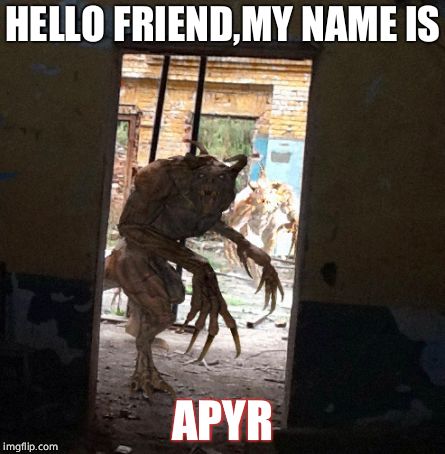 Apyr | HELLO FRIEND,MY NAME IS; APYR | image tagged in apyr | made w/ Imgflip meme maker