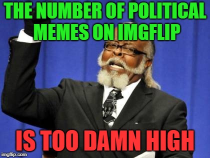 I see it everywhere | THE NUMBER OF POLITICAL MEMES ON IMGFLIP; IS TOO DAMN HIGH | image tagged in memes,too damn high,political meme | made w/ Imgflip meme maker