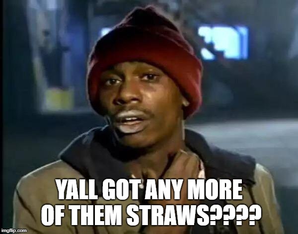 People in Seattle right about now.  | YALL GOT ANY MORE OF THEM STRAWS???? | image tagged in memes,y'all got any more of that,straws,law,stupid | made w/ Imgflip meme maker