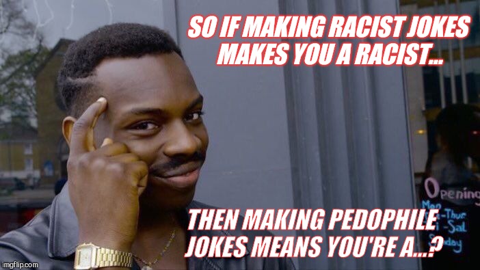 Roll Safe Think About It | SO IF MAKING RACIST JOKES MAKES YOU A RACIST... THEN MAKING PEDOPHILE JOKES MEANS YOU'RE A...? | image tagged in memes,roll safe think about it | made w/ Imgflip meme maker