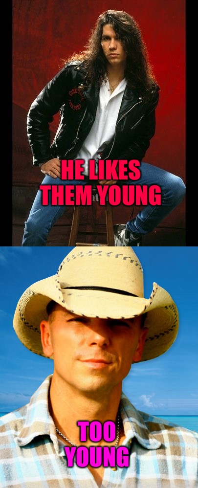 Too Fly | HE LIKES THEM YOUNG; TOO YOUNG | image tagged in young,country music,punk,tour,kenny,slaughter | made w/ Imgflip meme maker