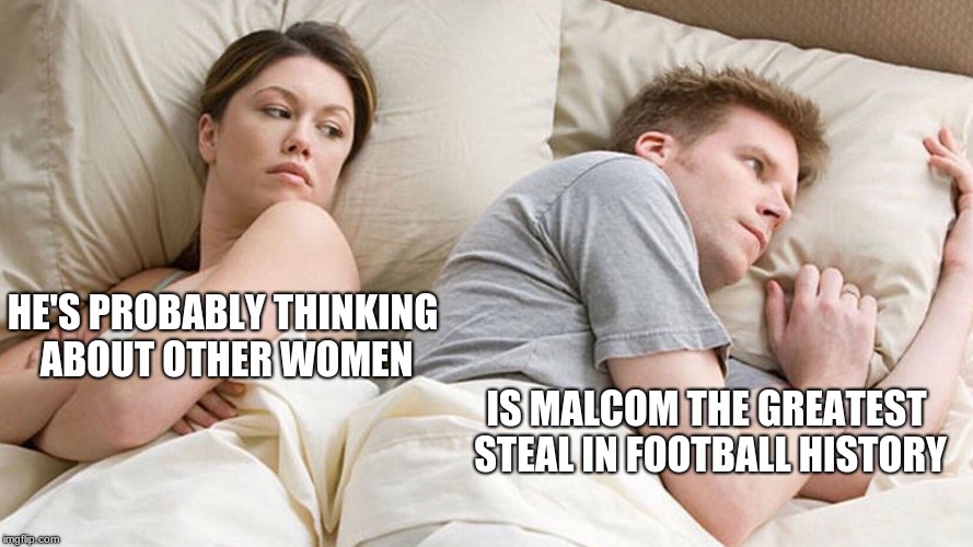 couple in bed | HE'S PROBABLY THINKING ABOUT OTHER WOMEN; IS MALCOM THE GREATEST STEAL IN FOOTBALL HISTORY | image tagged in couple in bed | made w/ Imgflip meme maker