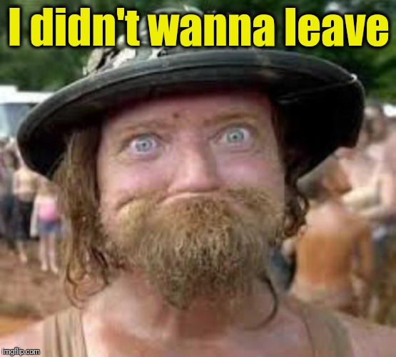 Hillbilly | I didn't wanna leave | image tagged in hillbilly | made w/ Imgflip meme maker