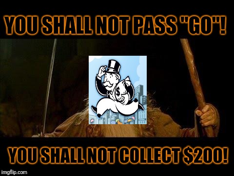 You shall not pass | YOU SHALL NOT PASS "GO"! YOU SHALL NOT COLLECT $200! | image tagged in you shall not pass | made w/ Imgflip meme maker