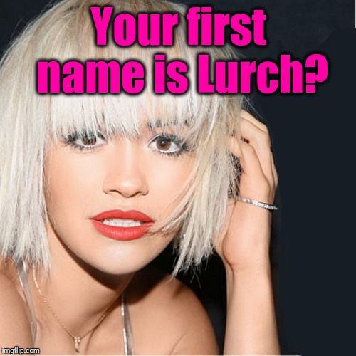 ditz | Your first name is Lurch? | image tagged in ditz | made w/ Imgflip meme maker