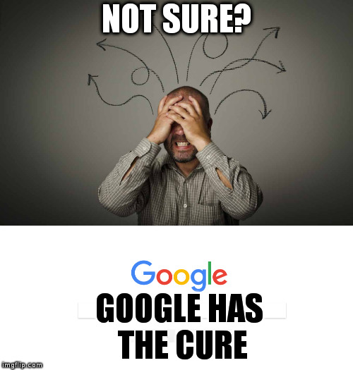 Google Has The Cure | NOT SURE? GOOGLE HAS THE CURE | image tagged in google | made w/ Imgflip meme maker