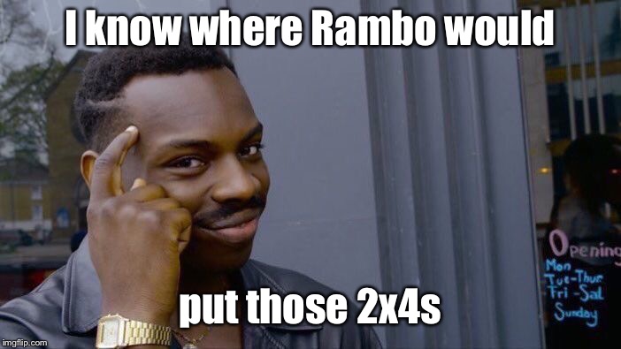 Roll Safe Think About It Meme | I know where Rambo would put those 2x4s | image tagged in memes,roll safe think about it | made w/ Imgflip meme maker