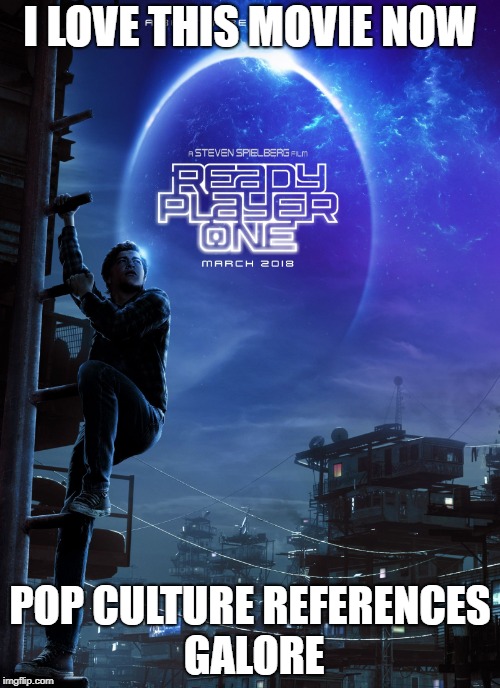 Ready Player One Poster | I LOVE THIS MOVIE NOW; POP CULTURE REFERENCES GALORE | image tagged in ready player one poster | made w/ Imgflip meme maker