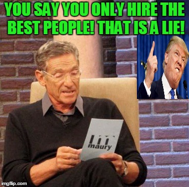Only the best? | YOU SAY YOU ONLY HIRE THE BEST PEOPLE! THAT IS A LIE! | image tagged in memes,maury lie detector,donald trump,vladimir putin,michael cohen | made w/ Imgflip meme maker