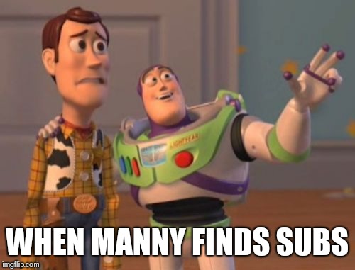 X, X Everywhere | WHEN MANNY FINDS SUBS | image tagged in memes,x x everywhere | made w/ Imgflip meme maker