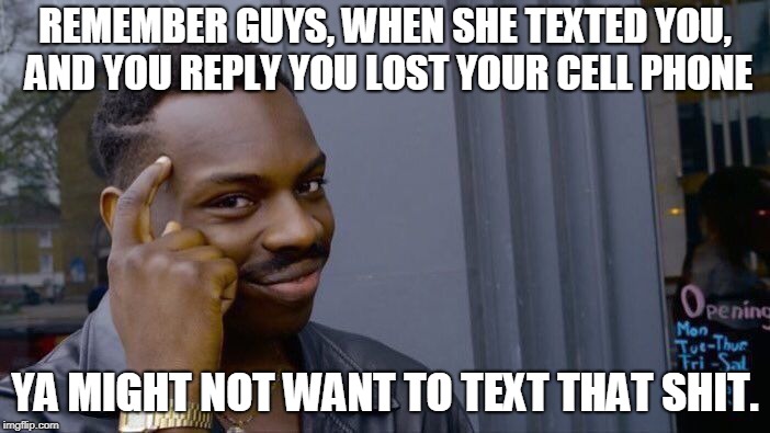Roll Safe Think About It Meme | REMEMBER GUYS, WHEN SHE TEXTED YOU, AND YOU REPLY YOU LOST YOUR CELL PHONE; YA MIGHT NOT WANT TO TEXT THAT SHIT. | image tagged in memes,roll safe think about it | made w/ Imgflip meme maker