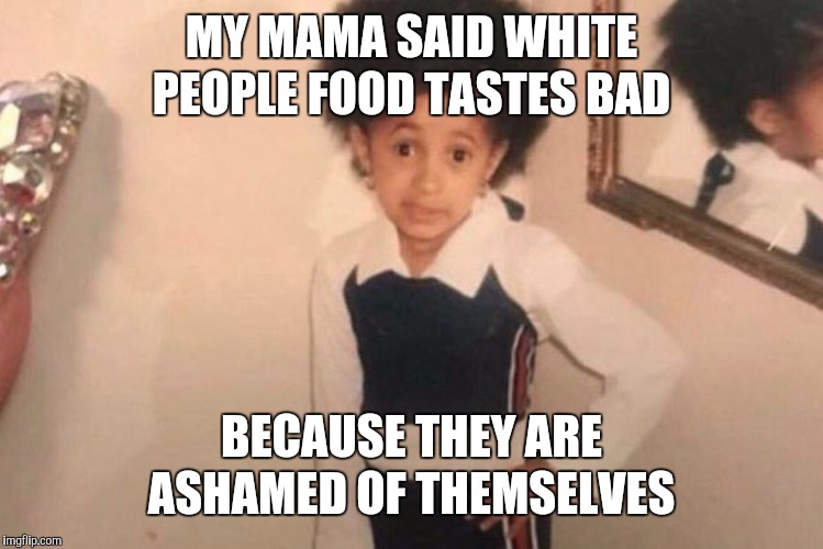 Young Cardi B Meme | MY MAMA SAID WHITE PEOPLE FOOD TASTES BAD BECAUSE THEY ARE ASHAMED OF THEMSELVES | image tagged in cardi b kid | made w/ Imgflip meme maker