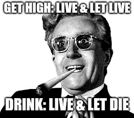 GET HIGH: LIVE & LET LIVE; DRINK: LIVE & LET DIE | image tagged in the bomb | made w/ Imgflip meme maker