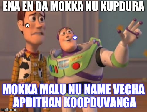 X, X Everywhere | ENA EN DA MOKKA NU KUPDURA; *; *; MOKKA MALU NU NAME VECHA APDITHAN KOOPDUVANGA | image tagged in memes,x x everywhere | made w/ Imgflip meme maker