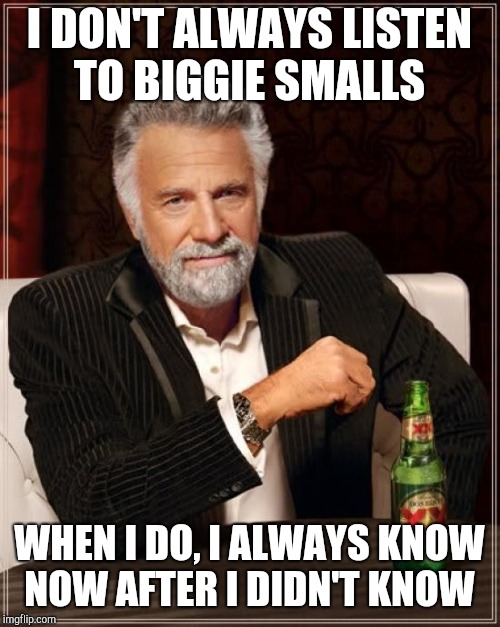The Most Interesting Man In The World Meme | I DON'T ALWAYS LISTEN TO BIGGIE SMALLS; WHEN I DO, I ALWAYS KNOW NOW AFTER I DIDN'T KNOW | image tagged in memes,the most interesting man in the world | made w/ Imgflip meme maker