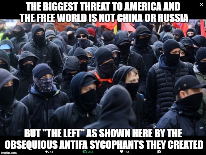 Antifa | THE BIGGEST THREAT TO AMERICA AND THE FREE WORLD IS NOT CHINA OR RUSSIA; BUT "THE LEFT" AS SHOWN HERE BY THE OBSEQUIOUS ANTIFA SYCOPHANTS THEY CREATED | image tagged in antifa | made w/ Imgflip meme maker