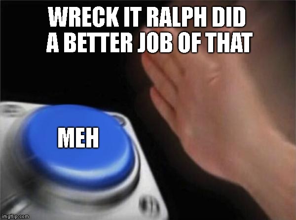 Blank Nut Button Meme | WRECK IT RALPH DID A BETTER JOB OF THAT MEH | image tagged in memes,blank nut button | made w/ Imgflip meme maker