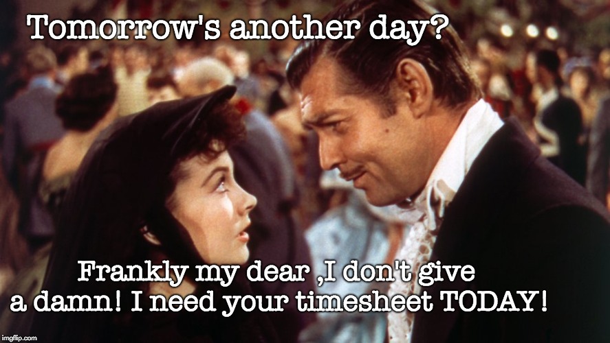 Gone with the Wind Timesheet Reminder | Tomorrow's another day? Frankly my dear ,I don't give a damn! I need your timesheet TODAY! | image tagged in gone with the wind timesheet reminder,timesheet reminder,timesheet meme,frankly my dear,tomorrows another day,rhett | made w/ Imgflip meme maker
