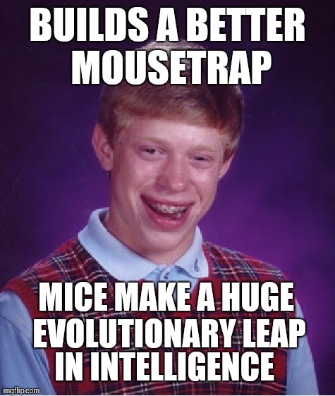 Bad Luck Brian Meme | BUILDS A BETTER MOUSETRAP; MICE MAKE A HUGE EVOLUTIONARY LEAP; IN INTELLIGENCE | image tagged in memes,bad luck brian | made w/ Imgflip meme maker