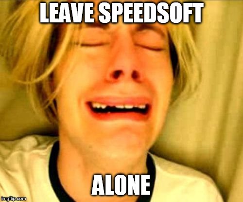leave alone | LEAVE SPEEDSOFT; ALONE | image tagged in leave alone | made w/ Imgflip meme maker