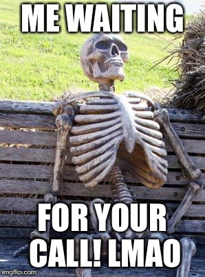 Waiting Skeleton | ME WAITING; FOR YOUR CALL! LMAO | image tagged in memes,waiting skeleton | made w/ Imgflip meme maker