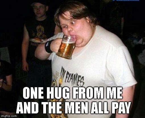 ONE HUG FROM ME AND THE MEN ALL PAY | made w/ Imgflip meme maker