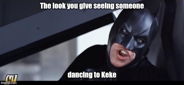 batman | The look you give seeing someone; dancing to Keke | image tagged in batman | made w/ Imgflip meme maker