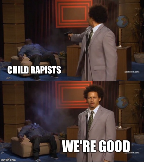Who Killed Hannibal | CHILD RAPISTS; WE'RE GOOD | image tagged in memes,who killed hannibal | made w/ Imgflip meme maker