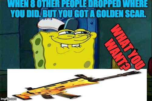 Don't You Squidward | WHEN 8 OTHER PEOPLE DROPPED WHERE YOU DID. BUT YOU GOT A GOLDEN SCAR. WHAT YOU WANT? | image tagged in memes,dont you squidward | made w/ Imgflip meme maker