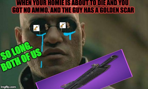 Matrix Morpheus Meme | WHEN YOUR HOMIE IS ABOUT TO DIE AND YOU GOT NO AMMO. AND THE GUY HAS A GOLDEN SCAR; SO LONG. BOTH OF US | image tagged in memes,matrix morpheus | made w/ Imgflip meme maker