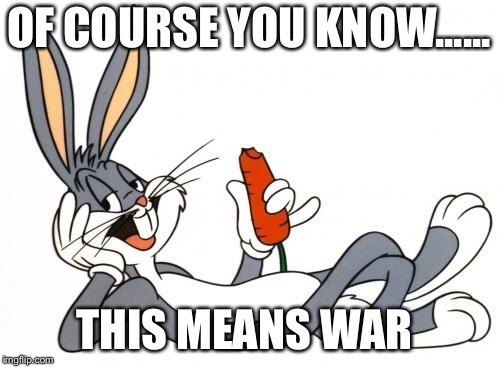 The adventure of bugs bunny |  OF COURSE YOU KNOW...... THIS MEANS WAR | image tagged in the adventure of bugs bunny | made w/ Imgflip meme maker