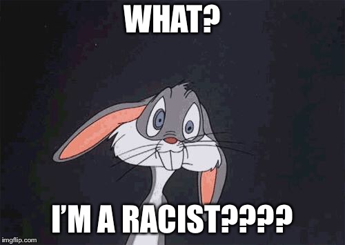 bugs bunny crazy face | WHAT? I’M A RACIST???? | image tagged in bugs bunny crazy face | made w/ Imgflip meme maker