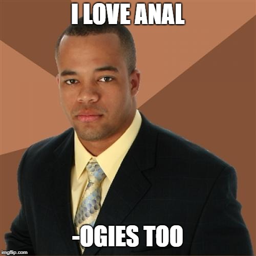 Successful Black Man Meme | I LOVE ANAL -OGIES TOO | image tagged in memes,successful black man | made w/ Imgflip meme maker