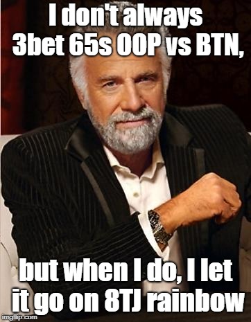 i don't always | I don't always 3bet 65s OOP vs BTN, but when I do, I let it go on 8TJ rainbow | image tagged in i don't always | made w/ Imgflip meme maker