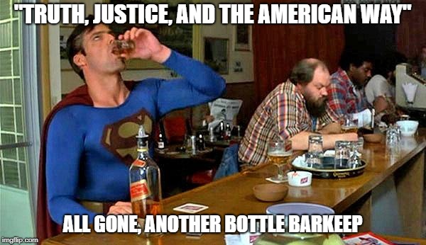"TRUTH, JUSTICE, AND THE AMERICAN WAY" ALL GONE, ANOTHER BOTTLE BARKEEP | made w/ Imgflip meme maker